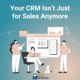 Your CRM Isn’t Just for Sales Anymore